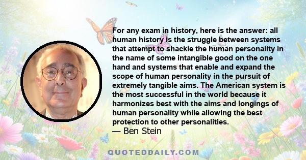 For any exam in history, here is the answer: all human history is the struggle between systems that attempt to shackle the human personality in the name of some intangible good on the one hand and systems that enable