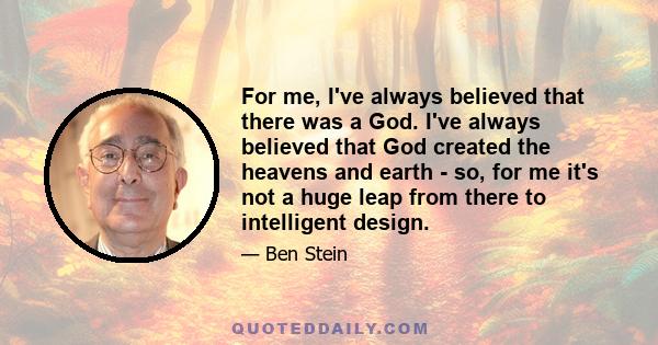 For me, I've always believed that there was a God. I've always believed that God created the heavens and earth - so, for me it's not a huge leap from there to intelligent design.