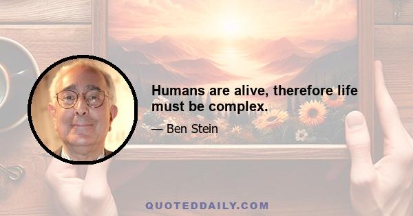 Humans are alive, therefore life must be complex.