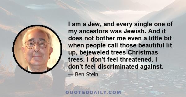 I am a Jew, and every single one of my ancestors was Jewish. And it does not bother me even a little bit when people call those beautiful lit up, bejeweled trees Christmas trees. I don't feel threatened. I don't feel