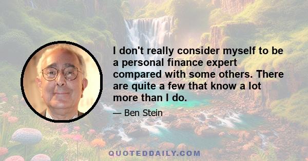 I don't really consider myself to be a personal finance expert compared with some others. There are quite a few that know a lot more than I do.