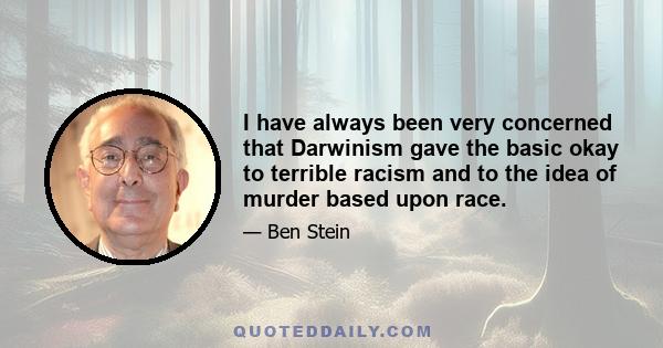 I have always been very concerned that Darwinism gave the basic okay to terrible racism and to the idea of murder based upon race.