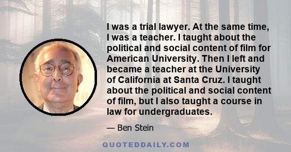 I was a trial lawyer. At the same time, I was a teacher. I taught about the political and social content of film for American University. Then I left and became a teacher at the University of California at Santa Cruz. I 