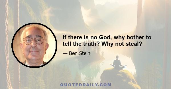 If there is no God, why bother to tell the truth? Why not steal?