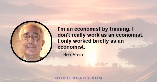 I'm an economist by training. I don't really work as an economist. I only worked briefly as an economist.