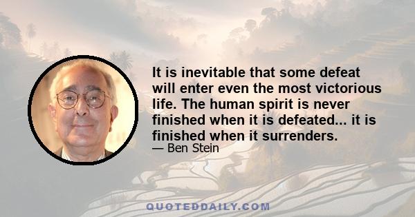 It is inevitable that some defeat will enter even the most victorious life. The human spirit is never finished when it is defeated... it is finished when it surrenders.