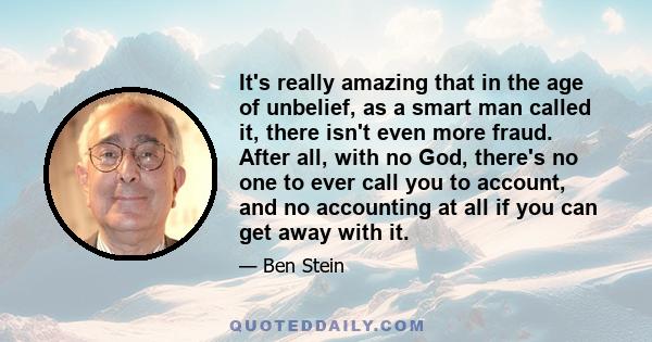 It's really amazing that in the age of unbelief, as a smart man called it, there isn't even more fraud. After all, with no God, there's no one to ever call you to account, and no accounting at all if you can get away