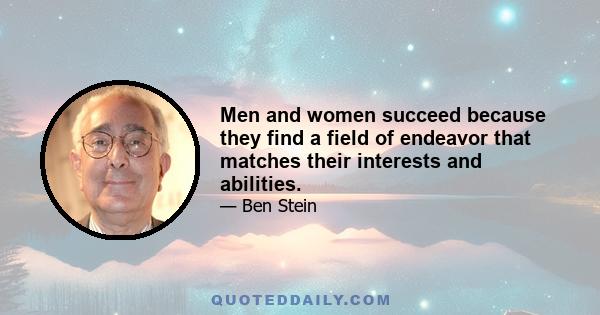 Men and women succeed because they find a field of endeavor that matches their interests and abilities.