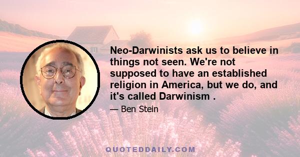 Neo-Darwinists ask us to believe in things not seen. We're not supposed to have an established religion in America, but we do, and it's called Darwinism .