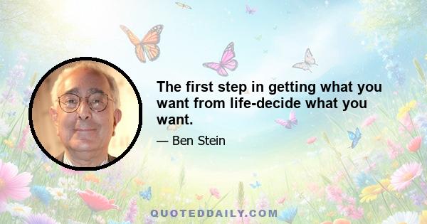 The first step in getting what you want from life-decide what you want.