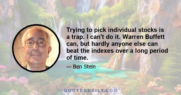 Trying to pick individual stocks is a trap. I can't do it. Warren Buffett can, but hardly anyone else can beat the indexes over a long period of time.