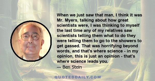 When we just saw that man, I think it was Mr. Myers, talking about how great scientists were, I was thinking to myself the last time any of my relatives saw scientists telling them what to do they were telling them to