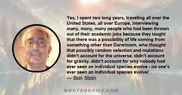 Yes, I spent two long years, traveling all over the United States, all over Europe, interviewing many, many, many people who had been thrown out of their academic jobs because they taught that there was a possibility of 