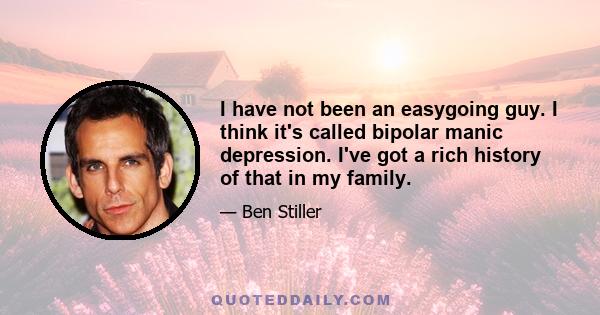 I have not been an easygoing guy. I think it's called bipolar manic depression. I've got a rich history of that in my family.