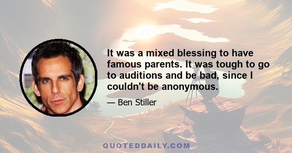 It was a mixed blessing to have famous parents. It was tough to go to auditions and be bad, since I couldn't be anonymous.