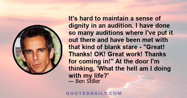 It's hard to maintain a sense of dignity in an audition. I have done so many auditions where I've put it out there and have been met with that kind of blank stare - Great! Thanks! OK! Great work! Thanks for coming in!