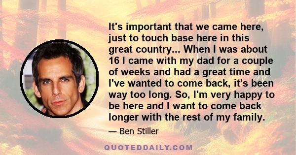 It's important that we came here, just to touch base here in this great country... When I was about 16 I came with my dad for a couple of weeks and had a great time and I've wanted to come back, it's been way too long.