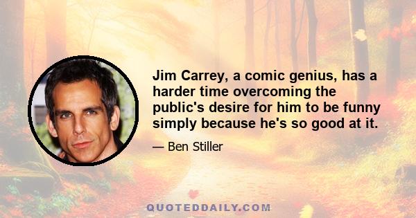 Jim Carrey, a comic genius, has a harder time overcoming the public's desire for him to be funny simply because he's so good at it.