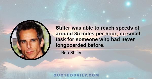 Stiller was able to reach speeds of around 35 miles per hour, no small task for someone who had never longboarded before.