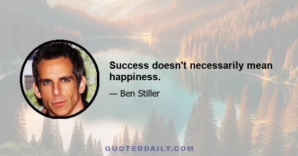 Success doesn't necessarily mean happiness.