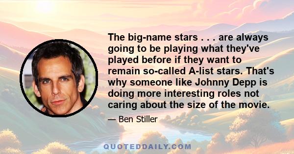 The big-name stars . . . are always going to be playing what they've played before if they want to remain so-called A-list stars. That's why someone like Johnny Depp is doing more interesting roles not caring about the