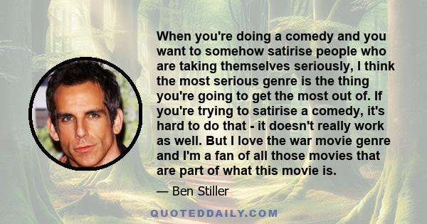 When you're doing a comedy and you want to somehow satirise people who are taking themselves seriously, I think the most serious genre is the thing you're going to get the most out of. If you're trying to satirise a