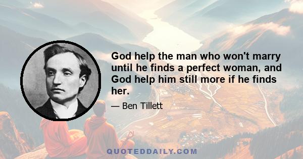 God help the man who won't marry until he finds a perfect woman, and God help him still more if he finds her.