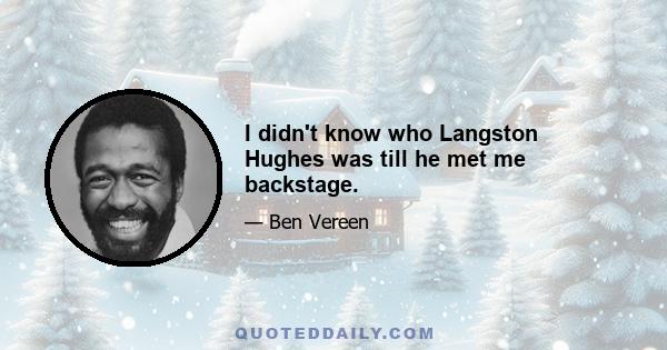 I didn't know who Langston Hughes was till he met me backstage.