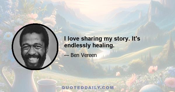 I love sharing my story. It's endlessly healing.