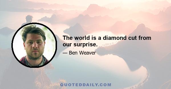 The world is a diamond cut from our surprise.