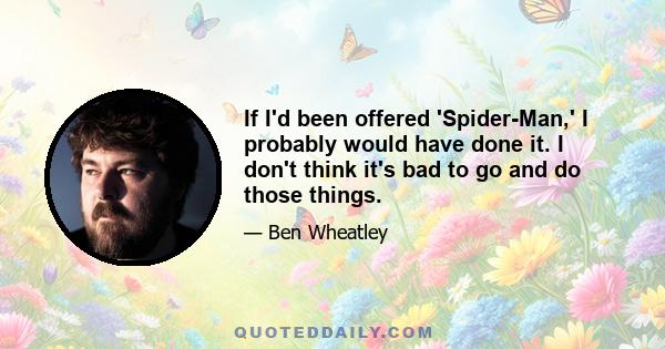 If I'd been offered 'Spider-Man,' I probably would have done it. I don't think it's bad to go and do those things.