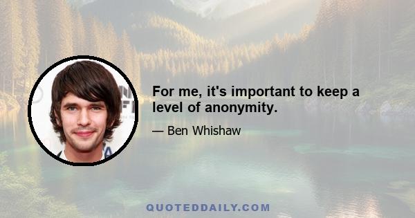 For me, it's important to keep a level of anonymity.