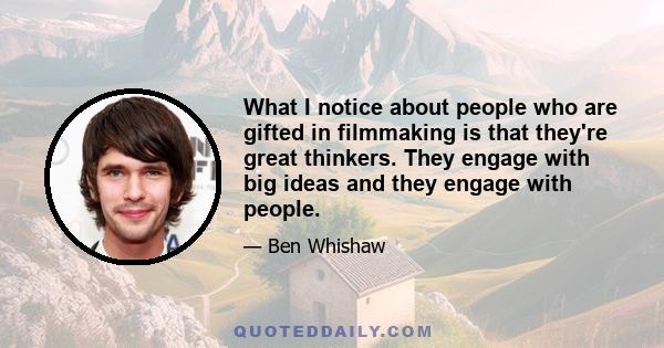 What I notice about people who are gifted in filmmaking is that they're great thinkers. They engage with big ideas and they engage with people.