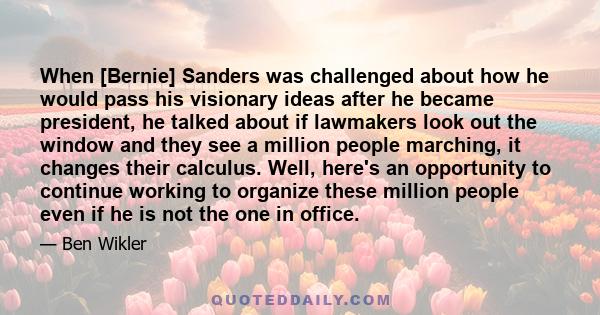 When [Bernie] Sanders was challenged about how he would pass his visionary ideas after he became president, he talked about if lawmakers look out the window and they see a million people marching, it changes their