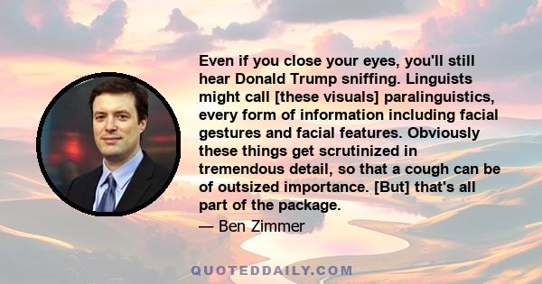 Even if you close your eyes, you'll still hear Donald Trump sniffing. Linguists might call [these visuals] paralinguistics, every form of information including facial gestures and facial features. Obviously these things 