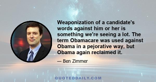 Weaponization of a candidate's words against him or her is something we're seeing a lot. The term Obamacare was used against Obama in a pejorative way, but Obama again reclaimed it.