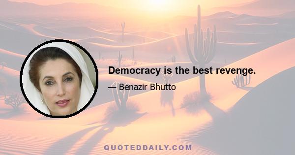 Democracy is the best revenge.