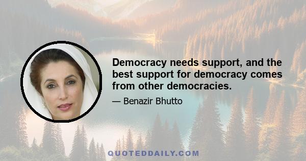 Democracy needs support, and the best support for democracy comes from other democracies.