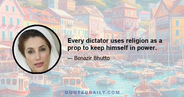 Every dictator uses religion as a prop to keep himself in power.