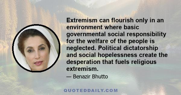 Extremism can flourish only in an environment where basic governmental social responsibility for the welfare of the people is neglected. Political dictatorship and social hopelessness create the desperation that fuels