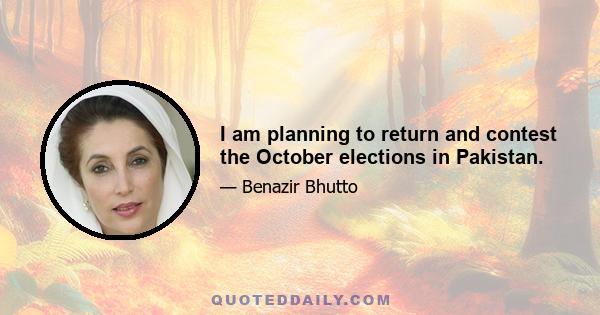 I am planning to return and contest the October elections in Pakistan.