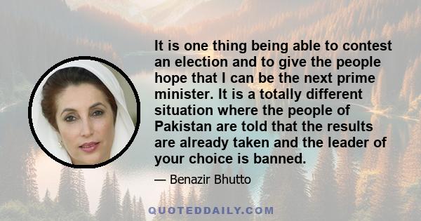 It is one thing being able to contest an election and to give the people hope that I can be the next prime minister. It is a totally different situation where the people of Pakistan are told that the results are already 