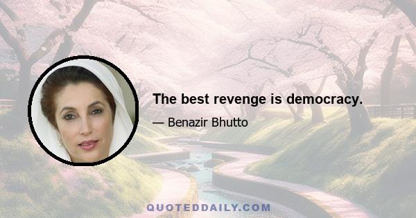 The best revenge is democracy.