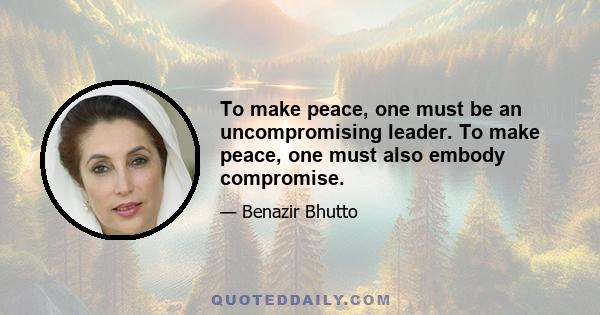 To make peace, one must be an uncompromising leader. To make peace, one must also embody compromise.