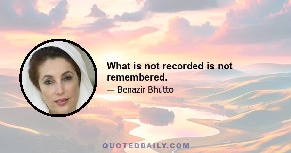 What is not recorded is not remembered.