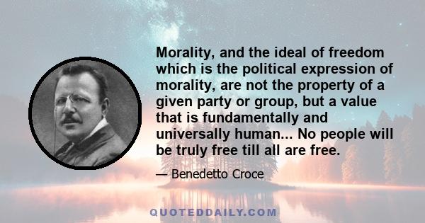 Morality, and the ideal of freedom which is the political expression of morality, are not the property of a given party or group, but a value that is fundamentally and universally human... No people will be truly free