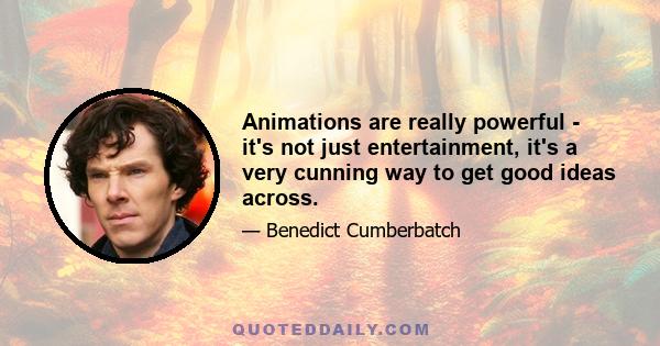 Animations are really powerful - it's not just entertainment, it's a very cunning way to get good ideas across.