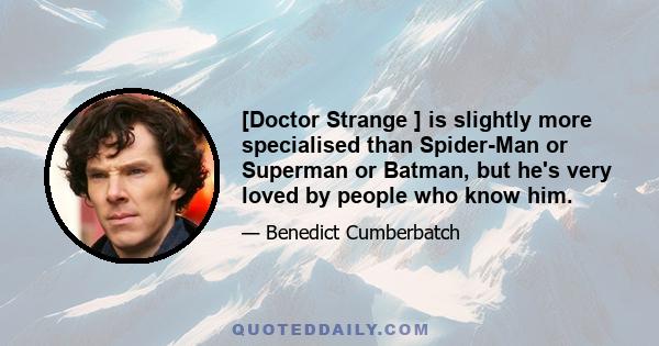 [Doctor Strange ] is slightly more specialised than Spider-Man or Superman or Batman, but he's very loved by people who know him.