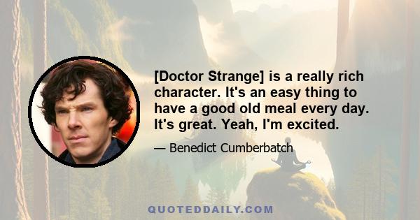 [Doctor Strange] is a really rich character. It's an easy thing to have a good old meal every day. It's great. Yeah, I'm excited.