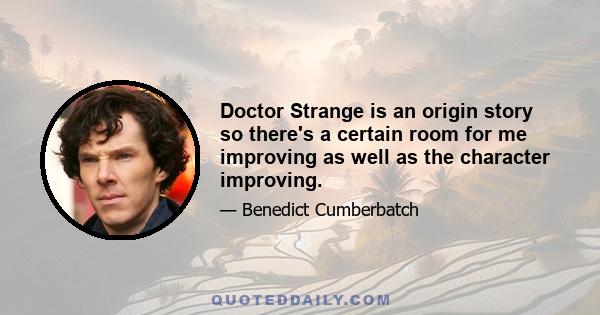 Doctor Strange is an origin story so there's a certain room for me improving as well as the character improving.